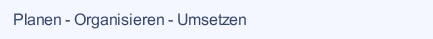 Planen - Organisieren - Umsetzen